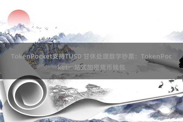 TokenPocket支持TUSD 甘休处理数字钞票：TokenPocket一站式加密货币钱包