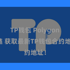 TP钱包 Polygon跨链 获取最新TP钱包合约地址！