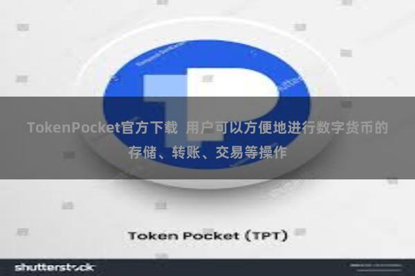 TokenPocket官方下载  用户可以方便地进行数字货币的存储、转账、交易等操作