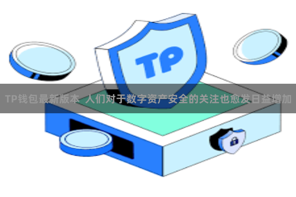 TP钱包最新版本  人们对于数字资产安全的关注也愈发日益增加