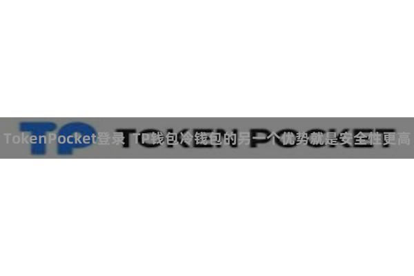 TokenPocket登录  TP钱包冷钱包的另一个优势就是安全性更高